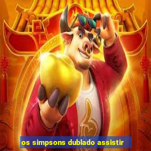 os simpsons dublado assistir